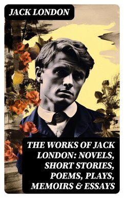 The Works of Jack London: Novels, Short Stories, Poems, Plays, Memoirs & Essays (eBook, ePUB) - London, Jack