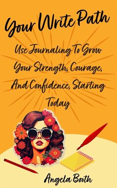 Your Write Path: Use Journaling To Grow Your Strength, Courage, And Confidence, Starting Today (eBook, ePUB) - Booth, Angela