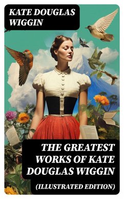 The Greatest Works of Kate Douglas Wiggin (Illustrated Edition) (eBook, ePUB) - Wiggin, Kate Douglas