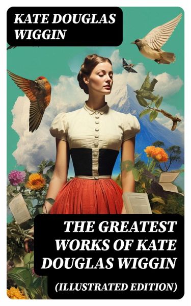 The Greatest Works of Kate Douglas Wiggin (Illustrated Edition) (eBook, ePUB) The Greatest Works of Kate Douglas Wiggin (Illustrated Edition) (eBook, ePUB)