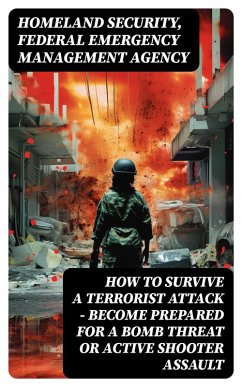 How to Survive a Terrorist Attack - Become Prepared for a Bomb Threat or Active Shooter Assault (eBook, ePUB) - Homeland Security; Agency, Federal Emergency Management