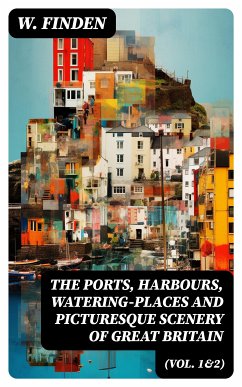 The Ports, Harbours, Watering-places and Picturesque Scenery of Great Britain (Vol. 1&2) (eBook, ePUB) - Finden, W.