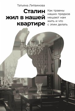 Сталин жил в нашей квартире: Как травмы наших предков мешают нам жить и что с этим делать (eBook, ePUB) - Литвинова, Татьяна