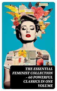 The Essential Feminist Collection – 60 Powerful Classics in One Volume (eBook, ePUB) - Ibsen, Henrik; Brontë, Charlotte; Holley, Marietta; James, Henry; Alcott, Louisa May; Mill, John Stuart; Gale, Zona; Austen, Jane; Hardy, Thomas; Wharton, Edith; Stratton-Porter, Gene; Davis, Rebecca Harding; Fuller, Margaret; Stanton, Elizabeth Cady; Peattie, Elia Wilkinson; Woolf, Virginia; Wollstonecraft, Mary; Cather, Willa; Hawthorne, Nathaniel; Johnston, Mary; Allen, Grant; Dreiser, Theodore; Chopin, Kate; Truth, Sojourner; Gilman, Charlotte Perkins; Martineau, Harriet; Burney, Fanny; Den