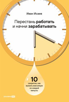 Перестань работать и начни зарабатывать. 10 секретов, как выжать максимум из каждой минуты (eBook, ePUB) - Исаев, Иван