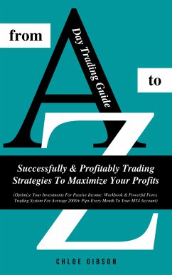 Day Trading Guide From A To Z: Successfully & Profitably Trading Strategies To Maximize Your Profits (eBook, ePUB) - Gibson, Chloe