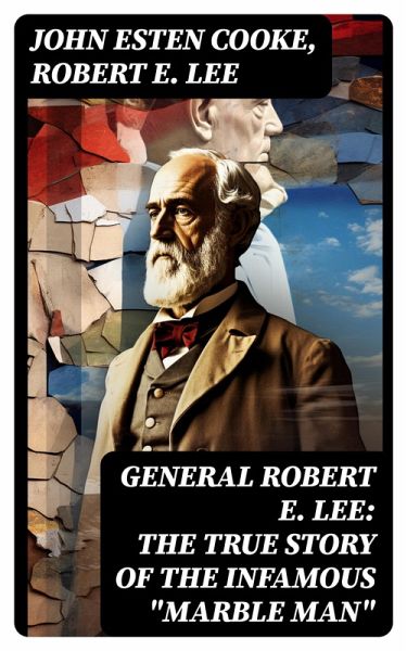 General Robert E. Lee: The True Story of the Infamous General Robert E. Lee: The True Story of the Infamous
