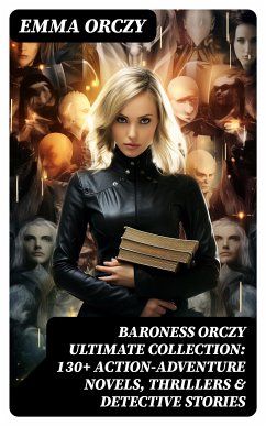 BARONESS ORCZY Ultimate Collection: 130+ Action-Adventure Novels, Thrillers & Detective Stories (eBook, ePUB) - Orczy, Emma