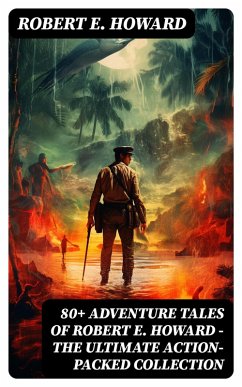 80+ ADVENTURE TALES OF ROBERT E. HOWARD - The Ultimate Action-Packed Collection (eBook, ePUB) - Howard, Robert E.