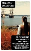 Of Plymouth Plantation - True Story of the Pilgrims' Life in the New World Colony (eBook, ePUB)