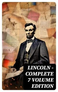 LINCOLN - Complete 7 Volume Edition (eBook, ePUB) - Roosevelt, Theodore; Lincoln, Abraham; Schurz, Carl; Browne, Francis F.; Choate, Joseph