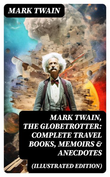 Mark Twain, the Globetrotter: Complete Travel Books, Memoirs & Anecdotes (Illustrated Edition) (eBook, ePUB) Mark Twain, the Globetrotter: Complete Travel Books, Memoirs & Anecdotes (Illustrated Edition) (eBook, ePUB)
