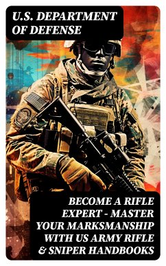 Become a Rifle Expert - Master Your Marksmanship With US Army Rifle & Sniper Handbooks (eBook, ePUB) - U.S. Department of Defense