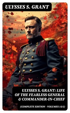 Ulysses S. Grant: Life of the Fearless General & Commander-in-Chief (Complete Edition - Volumes 1&2) (eBook, ePUB) - Grant, Ulysses S.
