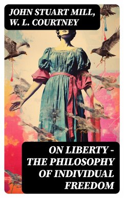 ON LIBERTY - The Philosophy of Individual Freedom (eBook, ePUB) - Mill, John Stuart; Courtney, W. L.