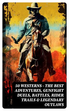 50 Westerns - The Best Adventures, Gunfight Duels, Battles, Rider Trails & Legendary Outlaws (eBook, ePUB) - May, Karl; Cooper, James Fenimore; Brand, Max; Curwood, James Oliver; Bower, B. M.; Grey, Zane; Gregory, Jackson; London, Jack; Burroughs, Edgar Rice; Hough, Emerson; Adams, Andy; Harte, Bret; Wister, Owen; Henry, O.; Hill, Grace Livingston; Seltzer, Charles Alden; Coolidge, Dane; Balch, Frederic Homer; Remington, Frederic; Chambers, Robert W.; Spearman, Frank H.; Dunn, J. Allan; Howard, Robert E.; Haycox, Ernest; Siringo, Charles