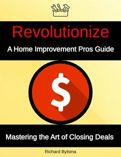 Revolutionize A Home Improvement Pros Guide Mastering the Art if Closing Deals (eBook, ePUB) - Bylsma, Richard