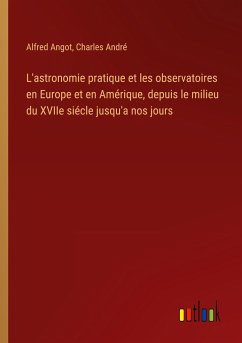 L'astronomie pratique et les observatoires en Europe et en Amérique, depuis le milieu du XVIIe siécle jusqu'a nos jours - Angot, Alfred; André, Charles