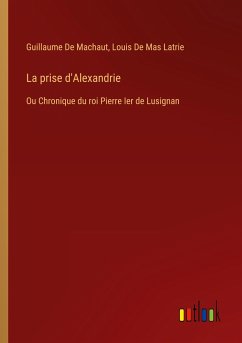 La prise d'Alexandrie - De Machaut, Guillaume; de Mas Latrie, Louis