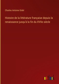 Histoire de la littérature française depuis la renaissance jusqu'à la fin du XVIIe siècle