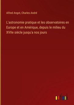 L'astronomie pratique et les observatoires en Europe et en Amérique, depuis le milieu du XVIIe siécle jusqu'a nos jours
