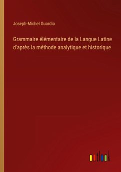Grammaire élémentaire de la Langue Latine d'après la méthode analytique et historique