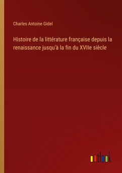 Histoire de la littérature française depuis la renaissance jusqu'à la fin du XVIIe siècle