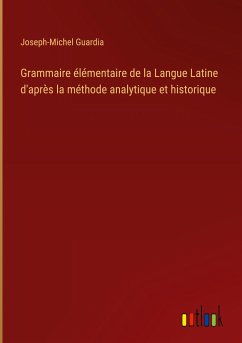 Grammaire élémentaire de la Langue Latine d'après la méthode analytique et historique - Guardia, Joseph-Michel