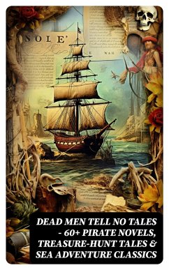 Dead Men Tell No Tales - 60+ Pirate Novels, Treasure-Hunt Tales & Sea Adventure Classics (eBook, ePUB) - Verne, Jules; Le Gallienne, Richard; Defoe, Daniel; Dumas, Alexandre; Ellms, Charles; Marryat, Frederick; Macgrath, Harold; French, Joseph Lewis; Collingwood, Harry; Lane-Poole, Stanley; Hawes, Charles Boardman; Dickens, Charles; Baum, L. Frank; Barrie, J. M.; Ballantyne, R. M.; Henty, G. A.; Kelley, J. D. Jerrold; Dunn, J. Allan; Howard, Robert E.; Fitzgerald, F. Scott; Scott, Walter; Paine, Ralph D.; Stevenson, Robert Louis; Johnson, Captain Charles; Kingston, W. H. G.; Hamilton, Currey E.; Es