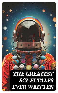 The Greatest Sci-Fi Tales Ever Written (eBook, ePUB) - Verne, Jules; Twain, Mark; Stevenson, Robert Louis; Poe, Edgar Allan; Hodgson, William Hope; MacDonald, George; London, Jack; Doyle, Arthur Conan; Lindsay, David; Bellamy, Edward; Gilman, Charlotte Perkins; Merritt, Abraham; Wells, H. G.; Haggard, H. Rider; Shelley, Mary; Bulwer-Lytton, Edward; Abbott, Edwin A.; Benson, Hugh