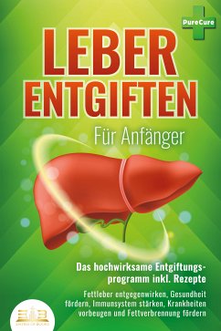 LEBER ENTGIFTEN FÜR ANFÄNGER - Das hochwirksame Entgiftungsprogramm inkl. Rezepte: Fettleber entgegenwirken, Gesundheit fördern, Immunsystem stärken, Krankheiten vorbeugen und Fettverbrennung fördern (eBook, ePUB) - Cure, Pure