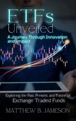 ETFs Unveiled: A Journey Through Innovation and Impact: Exploring the Past, Present, and Future of Exchange-Traded Funds (eBook, ePUB) - Jameson, Matthew B.