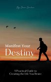 Manifest Your Destiny: A Practical Guide to Creating the Life You Desire (eBook, ePUB)