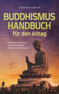 Buddhismus Handbuch für den Alltag: Der gelassene Weg zu mehr Achtsamkeit, Glück und Zufriedenheit - inkl. Zen Meditation und 10 Wochen Plan (eBook, ePUB)