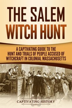 The Salem Witch Hunt: A Captivating Guide to the Hunt and Trials of People Accused of Witchcraft in Colonial Massachusetts (eBook, ePUB) - History, Captivating