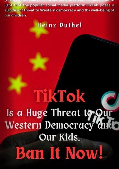 TIKTOK IS A HUGE AND GREATEST THREAT TO OUR WESTERN DEMOCRACY AND OUR KIDS. (eBook, ePUB) - Duthel, Heinz