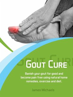 Gout Cure: Banish your Gout for Good and Become Pain Free using Natural Home Remedies, Exercise and Diet (eBook, ePUB) - Michaels, James