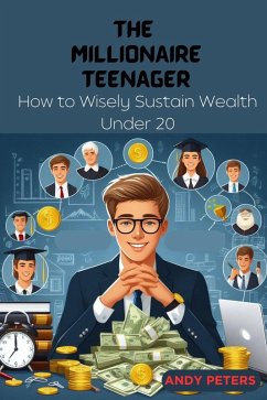 The Millionaire Teenager: How to Wisely Sustain Wealth Under 20 (eBook, ePUB) - Peters, Andy