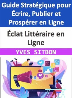 Éclat Littéraire en Ligne : Guide Stratégique pour Écrire, Publier et Prospérer en Ligne (eBook, ePUB) - Sitbon, Yves