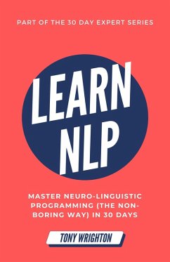Learn NLP: Master Neuro-Linguistic Programming (the Non-Boring Way) in 30 Days (30 Day Expert Series) (eBook, ePUB) - Wrighton, Tony