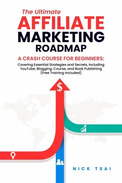 The Ultimate Affiliate Marketing Roadmap A Crash Course for Beginners: Covering Essential Strategies and Secrets, Including YouTube, Blogging, Course, and Book Publishing (Free Training Included) - (eBook, ePUB) - Tsai, Nick