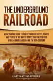 The Underground Railroad: A Captivating Guide to the Network of Routes, Places, and People in the United States That Helped Free African Americans during the Nineteenth Century (eBook, ePUB)