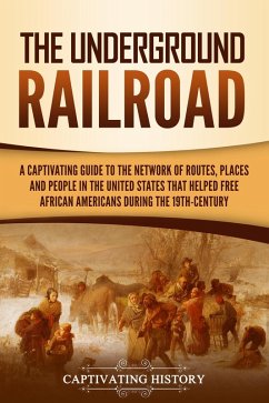 The Underground Railroad: A Captivating Guide to the Network of Routes, Places, and People in the United States That Helped Free African Americans during the Nineteenth Century (eBook, ePUB) - History, Captivating