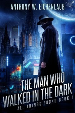 The Man Who Walked in the Dark (All Things Found, #1) (eBook, ePUB) - Eichenlaub, Anthony W.