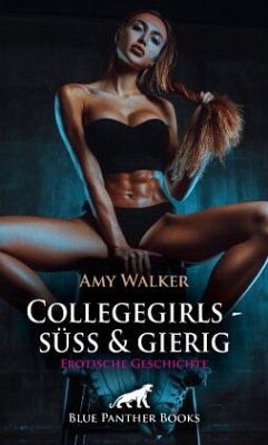 Collegegirls - süß und gierig   Erotische Geschichte + 1 weitere Geschichte - Walker, Amy