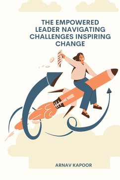 The Empowered Leader Navigating Challenges, Inspiring Change - Kapoor, Arnav