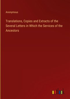 Translations, Copies and Extracts of the Several Letters in Which the Services of the Ancestors Cover Translations, Copies and Extracts of the Several Letters in Which the Services of the Ancestors