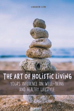 The Art of Holistic Living Yoga's Influence on Well-being And Healthy Lifestyle - Low, Andrew