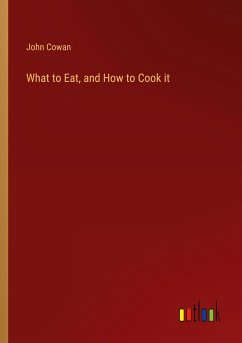 What to Eat, and How to Cook it - Cowan, John