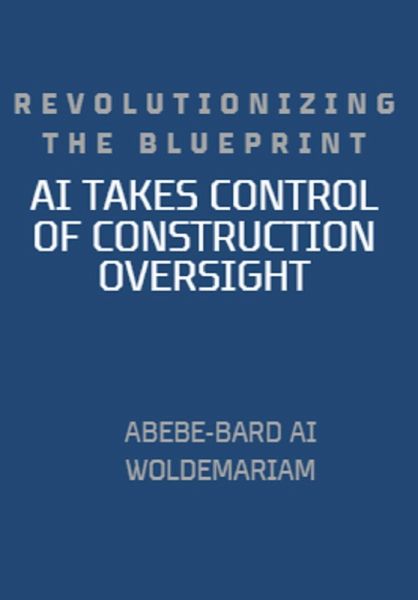 Revolutionizing the Blueprint: AI Takes Control of Construction Oversight (1A, #1) (eBook, ePUB) Revolutionizing the Blueprint: AI Takes Control of Construction Oversight (1A, #1) (eBook, ePUB)